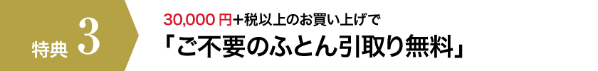 【特典3】30,000円+税以上のお買い上げで「ご不要のふとん引取り無料」
